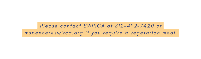 Please contact SWIRCA at 812 492 7420 or mspencer swirca org if you require a vegetarian meal